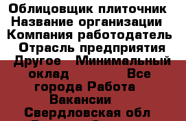 Облицовщик-плиточник › Название организации ­ Компания-работодатель › Отрасль предприятия ­ Другое › Минимальный оклад ­ 25 000 - Все города Работа » Вакансии   . Свердловская обл.,Верхняя Салда г.